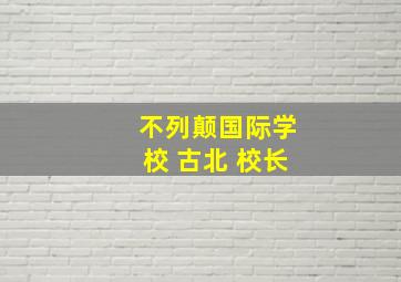 不列颠国际学校 古北 校长